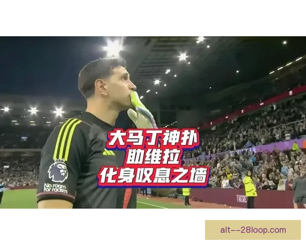 大马丁在维拉连场惊艳扑救荣获雅辛奖荣耀时刻
